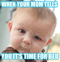 Skeptical Baby Meme | WHEN YOUR MOM TELLS; YOU IT'S TIME FOR BED | image tagged in memes,skeptical baby | made w/ Imgflip meme maker