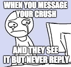 Sad cartoon | WHEN YOU MESSAGE YOUR CRUSH; AND THEY SEE IT BUT NEVER REPLY | image tagged in sad cartoon | made w/ Imgflip meme maker