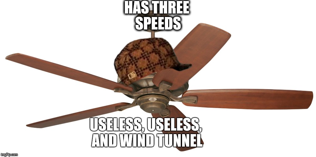 Ceiling fan | HAS THREE SPEEDS; USELESS, USELESS, AND WIND TUNNEL | image tagged in ceiling fan,scumbag | made w/ Imgflip meme maker