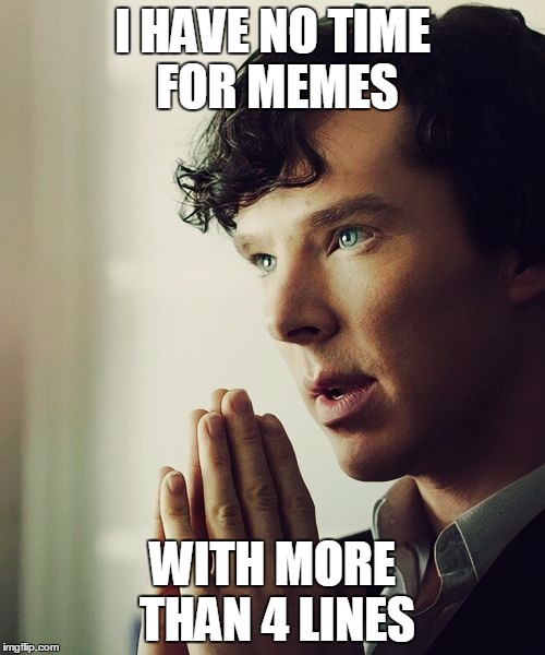 Sherlock | I HAVE NO TIME FOR MEMES; WITH MORE THAN 4 LINES | image tagged in sherlock | made w/ Imgflip meme maker