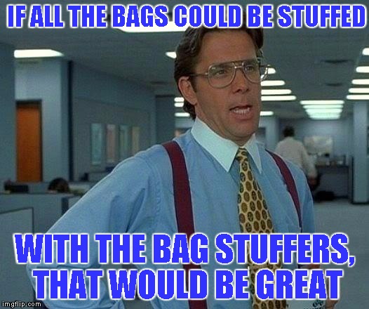 That Would Be Great | IF ALL THE BAGS COULD BE STUFFED; WITH THE BAG STUFFERS, THAT WOULD BE GREAT | image tagged in memes,that would be great | made w/ Imgflip meme maker