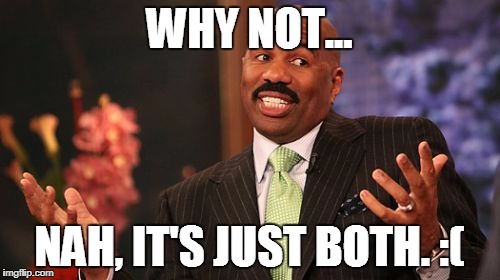 Steve Harvey Meme | WHY NOT... NAH, IT'S JUST BOTH. :( | image tagged in memes,steve harvey | made w/ Imgflip meme maker