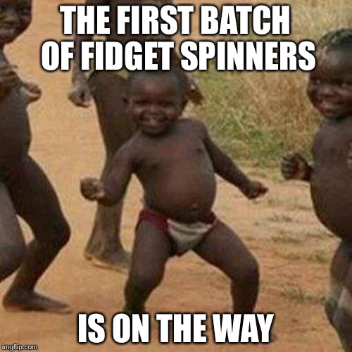 Third World Success Kid | THE FIRST BATCH OF FIDGET SPINNERS; IS ON THE WAY | image tagged in memes,third world success kid | made w/ Imgflip meme maker