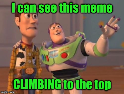X, X Everywhere Meme | I can see this meme CLIMBING to the top | image tagged in memes,x x everywhere | made w/ Imgflip meme maker