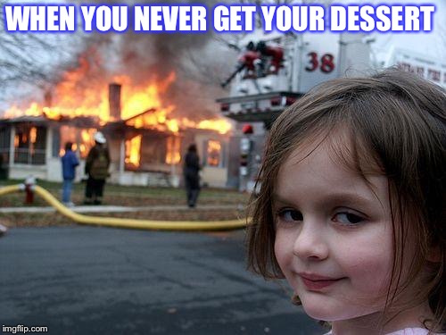 Disaster Girl Meme | WHEN YOU NEVER GET YOUR DESSERT | image tagged in memes,disaster girl | made w/ Imgflip meme maker