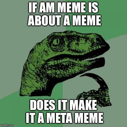 Philosoraptor | IF AM MEME IS ABOUT A MEME; DOES IT MAKE IT A META MEME | image tagged in memes,philosoraptor | made w/ Imgflip meme maker