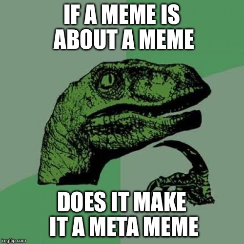 Philosoraptor Meme | IF A MEME IS ABOUT A MEME; DOES IT MAKE IT A META MEME | image tagged in memes,philosoraptor | made w/ Imgflip meme maker