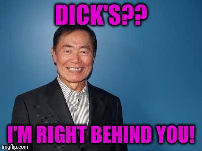 sulu | DICK'S?? I'M RIGHT BEHIND YOU! | image tagged in sulu | made w/ Imgflip meme maker