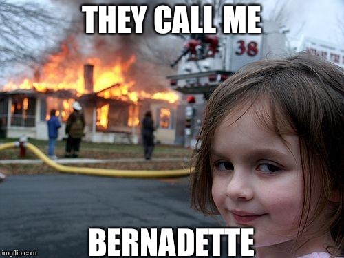 Disaster Girl Meme | THEY CALL ME; BERNADETTE | image tagged in memes,disaster girl | made w/ Imgflip meme maker