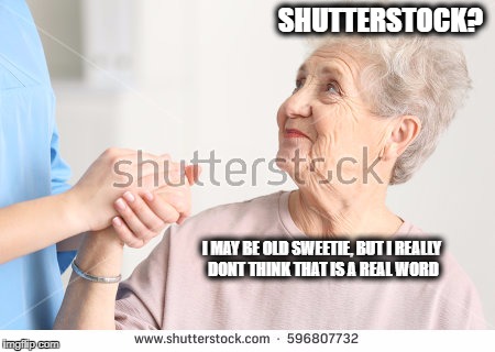 Shutter stock | SHUTTERSTOCK? I MAY BE OLD SWEETIE, BUT I REALLY DONT THINK THAT IS A REAL WORD | image tagged in shutter stock | made w/ Imgflip meme maker