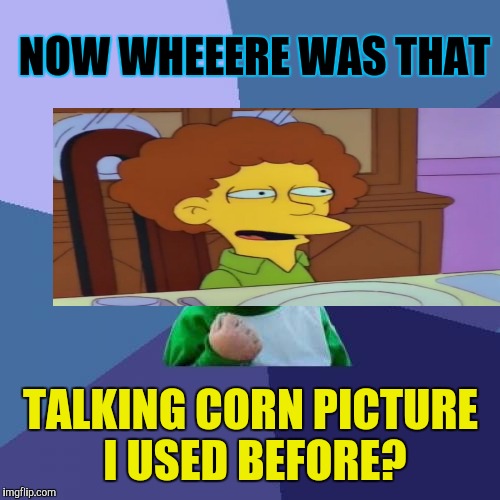 Success Kid Meme | NOW WHEEERE WAS THAT TALKING CORN PICTURE I USED BEFORE? | image tagged in memes,success kid | made w/ Imgflip meme maker