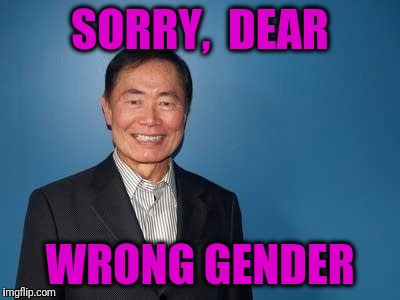 sulu | SORRY,  DEAR WRONG GENDER | image tagged in sulu | made w/ Imgflip meme maker