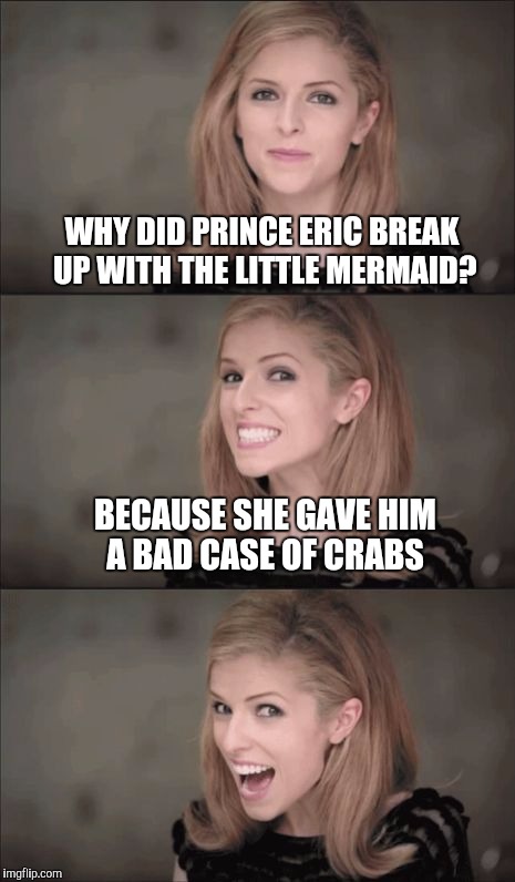What happens under the sea doesn't always stay under the sea... | WHY DID PRINCE ERIC BREAK UP WITH THE LITTLE MERMAID? BECAUSE SHE GAVE HIM A BAD CASE OF CRABS | image tagged in memes,bad pun anna kendrick,jbmemegeek,anna kendrick,the little mermaid | made w/ Imgflip meme maker