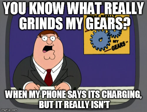Peter Griffin News Meme | YOU KNOW WHAT REALLY GRINDS MY GEARS? WHEN MY PHONE SAYS ITS CHARGING, BUT IT REALLY ISN'T | image tagged in memes,peter griffin news | made w/ Imgflip meme maker