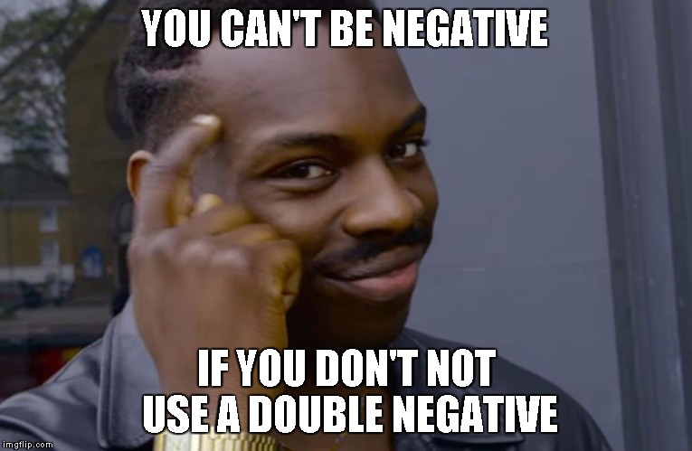 you can't if you don't | YOU CAN'T BE NEGATIVE; IF YOU DON'T NOT USE A DOUBLE NEGATIVE | image tagged in you can't if you don't | made w/ Imgflip meme maker