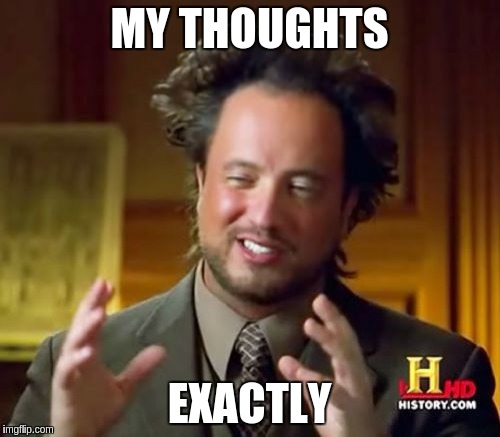 Ancient Aliens Meme | MY THOUGHTS EXACTLY | image tagged in memes,ancient aliens | made w/ Imgflip meme maker