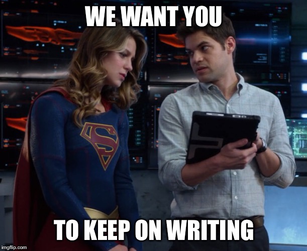 WE WANT YOU; TO KEEP ON WRITING | made w/ Imgflip meme maker