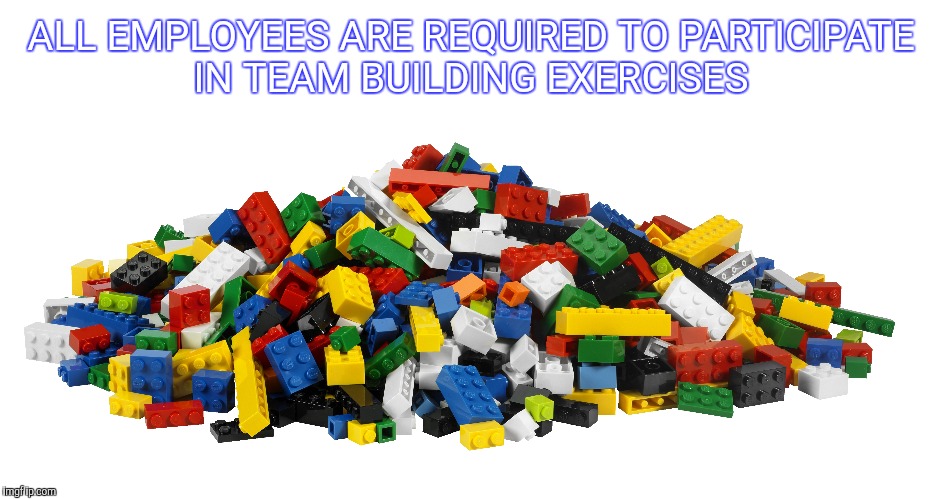 Lego Team | ALL EMPLOYEES ARE REQUIRED TO PARTICIPATE IN TEAM BUILDING EXERCISES | image tagged in lego,block,teamwork | made w/ Imgflip meme maker