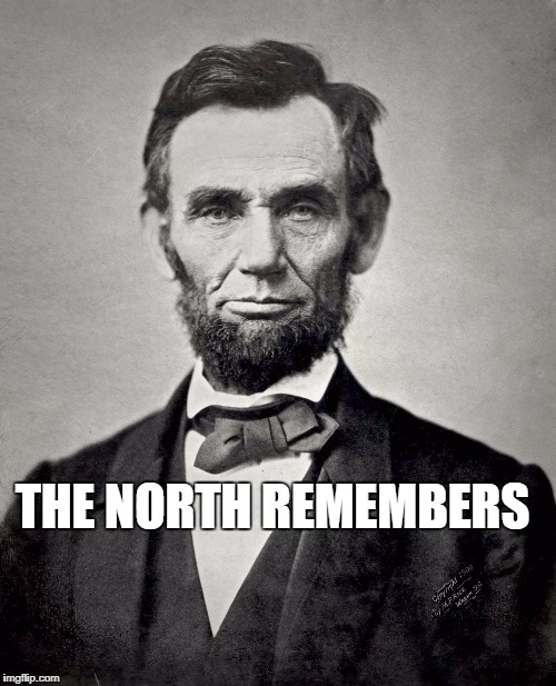 The North Remembers - Game of Thrones, Abraham Lincoln | THE NORTH REMEMBERS | image tagged in abraham lincoln,game of thrones,remember,north,winter is coming,civil war | made w/ Imgflip meme maker