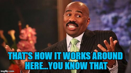 Steve Harvey Meme | THAT'S HOW IT WORKS AROUND HERE...YOU KNOW THAT | image tagged in memes,steve harvey | made w/ Imgflip meme maker