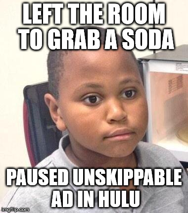 Minor Mistake Marvin Meme | LEFT THE ROOM TO GRAB A SODA; PAUSED UNSKIPPABLE AD IN HULU | image tagged in memes,minor mistake marvin | made w/ Imgflip meme maker