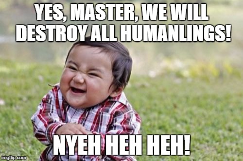 Evil Toddler | YES, MASTER, WE WILL DESTROY ALL HUMANLINGS! NYEH HEH HEH! | image tagged in memes,evil toddler | made w/ Imgflip meme maker