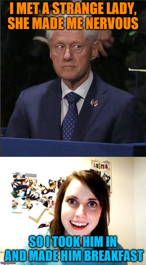 Do you come from a land down under | I MET A STRANGE LADY, SHE MADE ME NERVOUS; SO I TOOK HIM IN AND MADE HIM BREAKFAST | image tagged in nervous,bill clinton,overly attached girlfriend,men at work | made w/ Imgflip meme maker