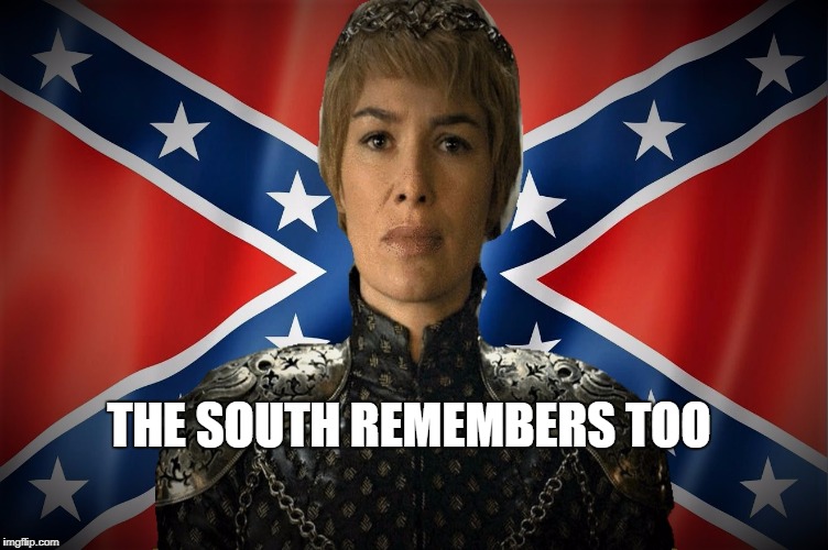 The South Remembers Too - Game of Thrones | THE SOUTH REMEMBERS TOO | image tagged in game of thrones,civil war,cersei lannister,confederate flag | made w/ Imgflip meme maker