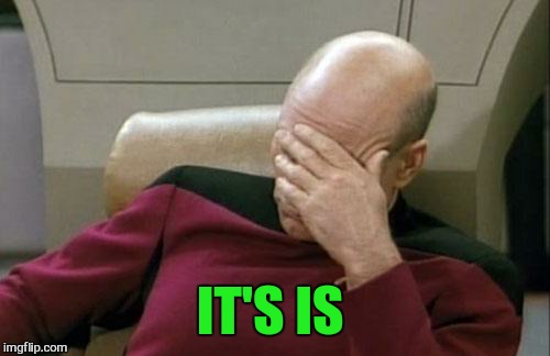 Captain Picard Facepalm Meme | IT'S IS | image tagged in memes,captain picard facepalm | made w/ Imgflip meme maker