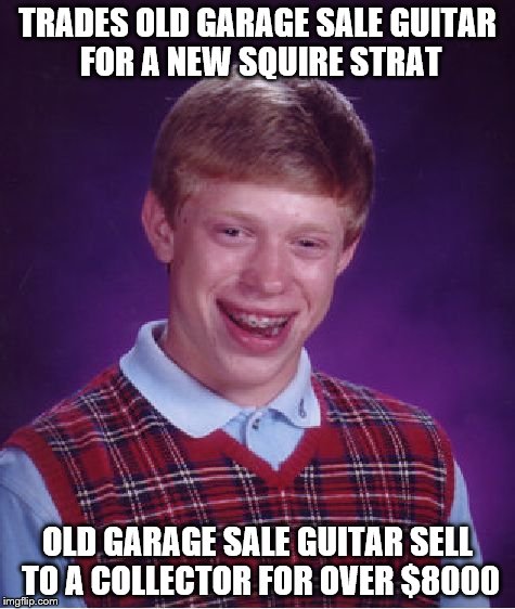 Bad Luck Brian Meme | TRADES OLD GARAGE SALE GUITAR FOR A NEW SQUIRE STRAT OLD GARAGE SALE GUITAR SELL TO A COLLECTOR FOR OVER $8000 | image tagged in memes,bad luck brian | made w/ Imgflip meme maker