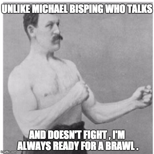 Overly Manly Man Meme | UNLIKE MICHAEL BISPING WHO TALKS; AND DOESN'T FIGHT , I'M ALWAYS READY FOR A BRAWL . | image tagged in memes,overly manly man | made w/ Imgflip meme maker