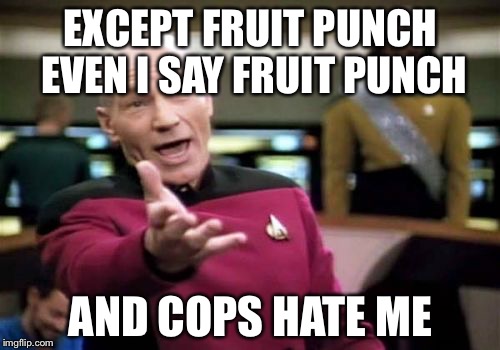 Picard Wtf Meme | EXCEPT FRUIT PUNCH EVEN I SAY FRUIT PUNCH AND COPS HATE ME | image tagged in memes,picard wtf | made w/ Imgflip meme maker