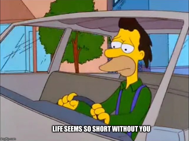 Simpsons Sad Lenny | LIFE SEEMS SO SHORT WITHOUT YOU | image tagged in simpsons sad lenny | made w/ Imgflip meme maker