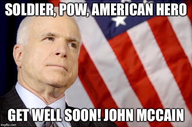 John McCain | SOLDIER, POW, AMERICAN HERO; GET WELL SOON! JOHN MCCAIN | image tagged in john mccain | made w/ Imgflip meme maker
