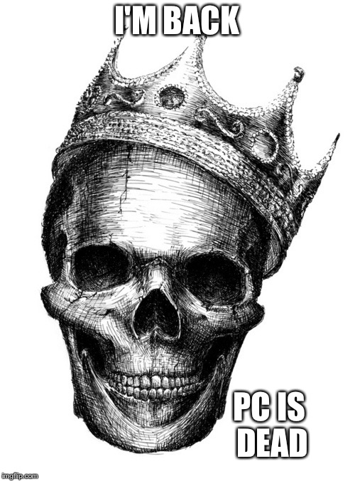 skull crown | I'M BACK; PC IS DEAD | image tagged in skull crown | made w/ Imgflip meme maker