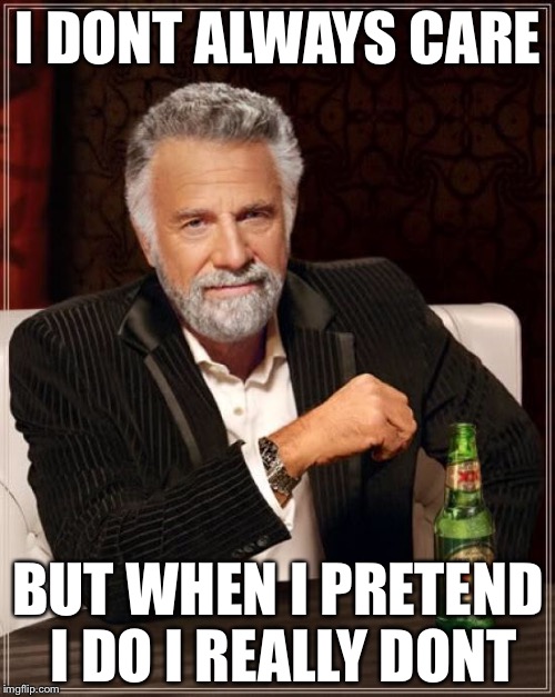The Most Interesting Man In The World Meme | I DONT ALWAYS CARE BUT WHEN I PRETEND I DO I REALLY DONT | image tagged in memes,the most interesting man in the world | made w/ Imgflip meme maker
