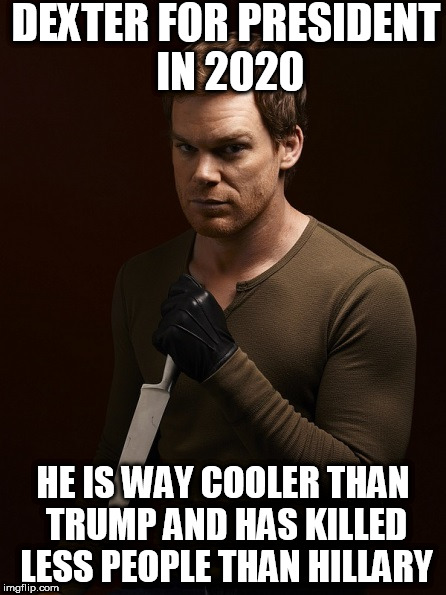 Dexter Weilding Knife | DEXTER FOR PRESIDENT IN 2020; HE IS WAY COOLER THAN TRUMP AND HAS KILLED LESS PEOPLE THAN HILLARY | image tagged in dexter weilding knife | made w/ Imgflip meme maker
