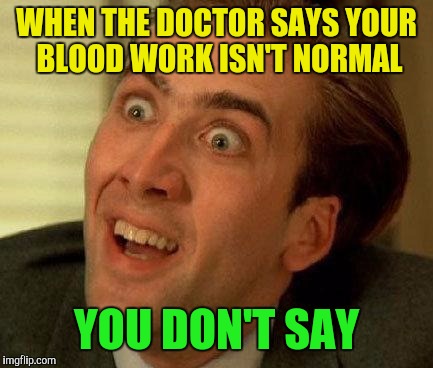 you don't say | WHEN THE DOCTOR SAYS YOUR BLOOD WORK ISN'T NORMAL; YOU DON'T SAY | image tagged in you don't say | made w/ Imgflip meme maker