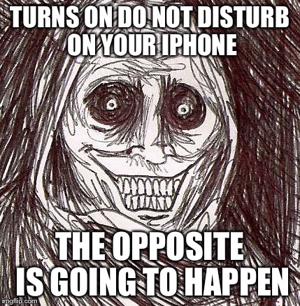 Unwanted House Guest | TURNS ON DO NOT DISTURB ON YOUR IPHONE; THE OPPOSITE IS GOING TO HAPPEN | image tagged in memes,unwanted house guest | made w/ Imgflip meme maker
