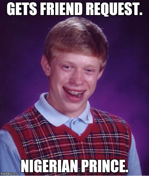 Bad Luck Brian Meme | GETS FRIEND REQUEST. NIGERIAN PRINCE. | image tagged in memes,bad luck brian | made w/ Imgflip meme maker