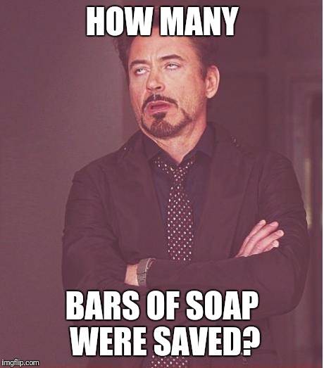 Face You Make Robert Downey Jr Meme | HOW MANY BARS OF SOAP WERE SAVED? | image tagged in memes,face you make robert downey jr | made w/ Imgflip meme maker