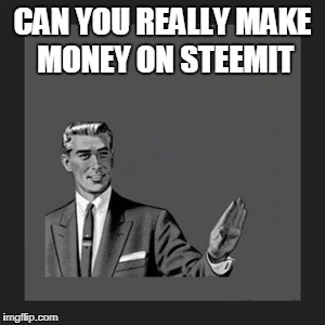 Kill Yourself Guy Meme | CAN YOU REALLY MAKE MONEY ON STEEMIT | image tagged in memes,kill yourself guy | made w/ Imgflip meme maker