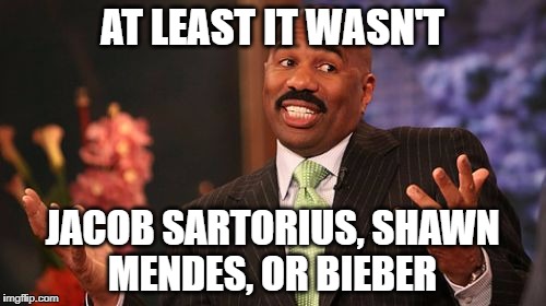 AT LEAST IT WASN'T JACOB SARTORIUS, SHAWN MENDES, OR BIEBER | image tagged in memes,steve harvey | made w/ Imgflip meme maker