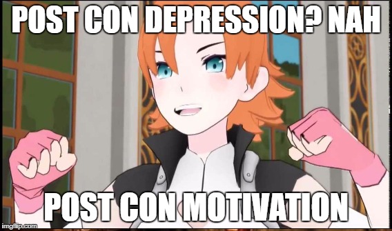 Post Con Motivation | POST CON DEPRESSION? NAH; POST CON MOTIVATION | image tagged in rwby,convention | made w/ Imgflip meme maker