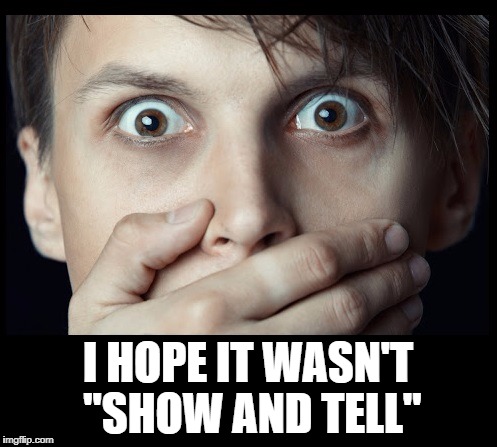 oh my | I HOPE IT WASN'T "SHOW AND TELL" | image tagged in oh my | made w/ Imgflip meme maker