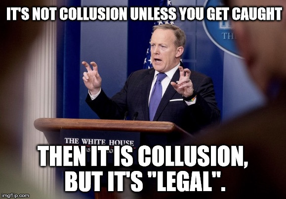 Sean spicer quotes | IT'S NOT COLLUSION UNLESS YOU GET CAUGHT; THEN IT IS COLLUSION, BUT IT'S "LEGAL". | image tagged in sean spicer quotes | made w/ Imgflip meme maker