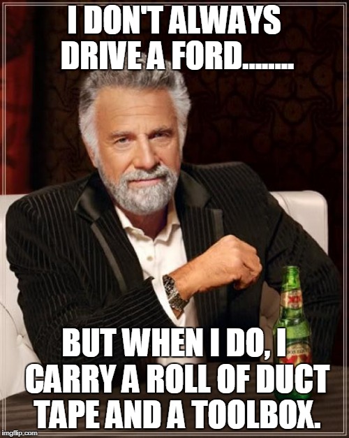 The Most Interesting Man In The World | I DON'T ALWAYS DRIVE A FORD........ BUT WHEN I DO, I CARRY A ROLL OF DUCT TAPE AND A TOOLBOX. | image tagged in memes,the most interesting man in the world | made w/ Imgflip meme maker