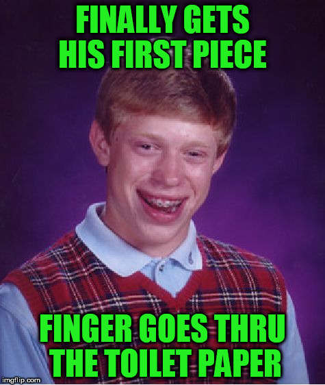 Bad Luck Brian Meme | FINALLY GETS HIS FIRST PIECE; FINGER GOES THRU THE TOILET PAPER | image tagged in memes,bad luck brian | made w/ Imgflip meme maker