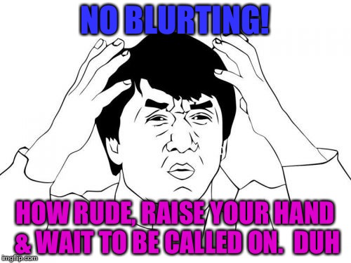 Jackie Chan WTF Meme | NO BLURTING! HOW RUDE, RAISE YOUR HAND & WAIT TO BE CALLED ON.  DUH | image tagged in memes,jackie chan wtf | made w/ Imgflip meme maker