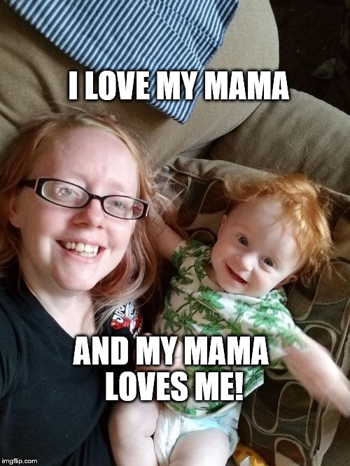 I love Mama | I LOVE MY MAMA; AND MY MAMA LOVES ME! | image tagged in mothers day,mother's love | made w/ Imgflip meme maker